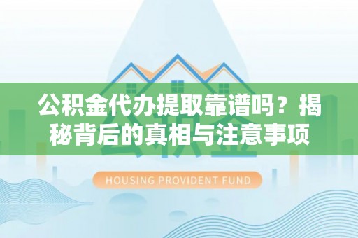 重庆公积金代办提取靠谱吗？揭秘背后的真相与注意事项