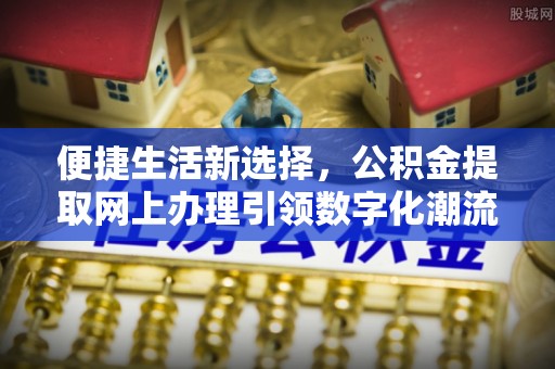 重庆便捷生活新选择，公积金提取网上办理引领数字化潮流