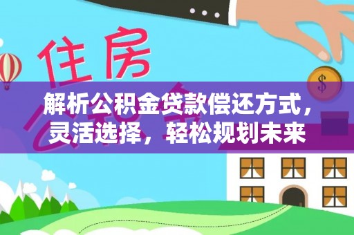 重庆解析公积金贷款偿还方式，灵活选择，轻松规划未来