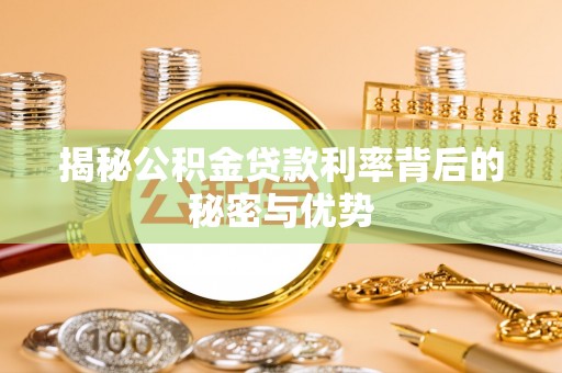 重庆揭秘公积金贷款利率背后的秘密与优势