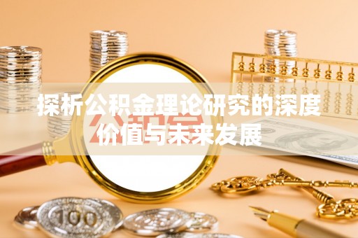 重庆探析公积金理论研究的深度价值与未来发展