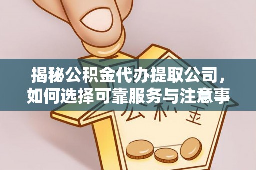 重庆揭秘公积金代办提取公司，如何选择可靠服务与注意事项