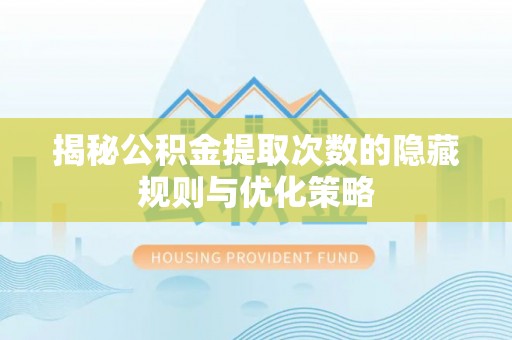 重庆揭秘公积金提取次数的隐藏规则与优化策略