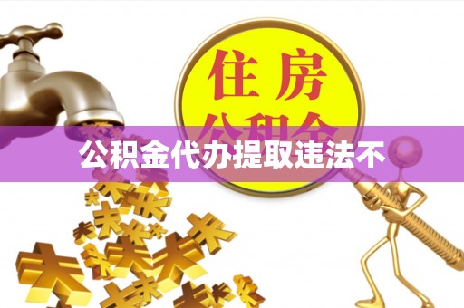 重庆公积金代办提取违法不