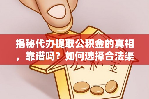 重庆揭秘代办提取公积金的真相，靠谱吗？如何选择合法渠道