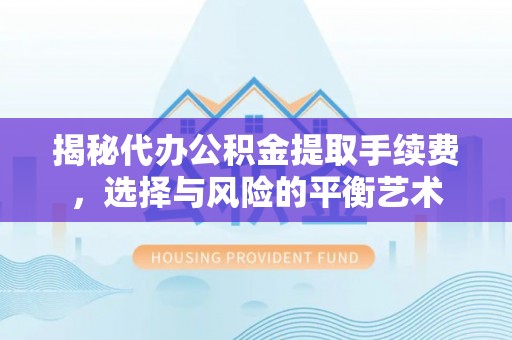 重庆揭秘代办公积金提取手续费，选择与风险的平衡艺术