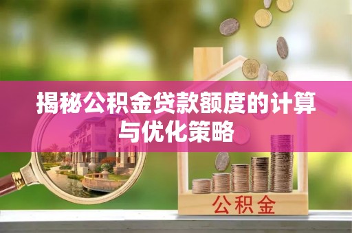 重庆揭秘公积金贷款额度的计算与优化策略