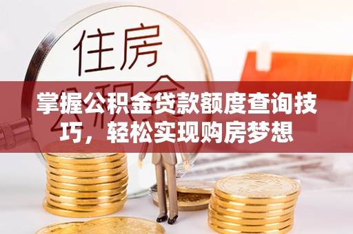 重庆掌握公积金贷款额度查询技巧，轻松实现购房梦想