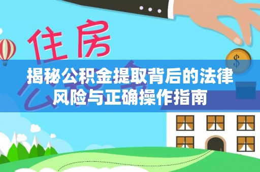 重庆揭秘公积金提取背后的法律风险与正确操作指南