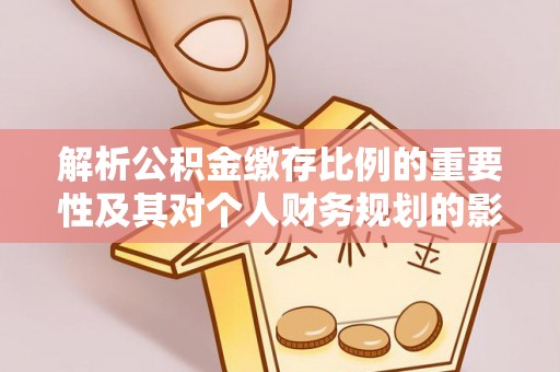 重庆解析公积金缴存比例的重要性及其对个人财务规划的影响