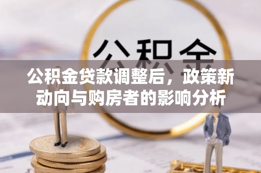 重庆公积金贷款调整后，政策新动向与购房者的影响分析
