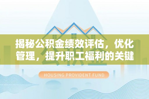 重庆揭秘公积金绩效评估，优化管理，提升职工福利的关键一步