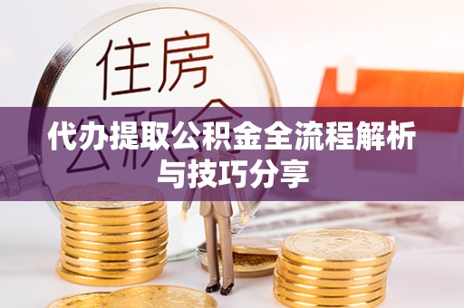 重庆代办提取公积金全流程解析与技巧分享
