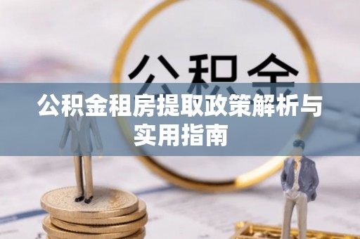 重庆公积金租房提取政策解析与实用指南