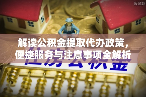重庆解读公积金提取代办政策，便捷服务与注意事项全解析