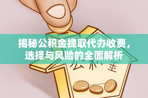 重庆揭秘公积金提取代办收费，选择与风险的全面解析