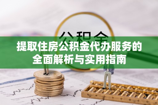 重庆提取住房公积金代办服务的全面解析与实用指南