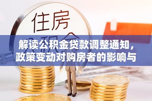 重庆解读公积金贷款调整通知，政策变动对购房者的影响与应对策略