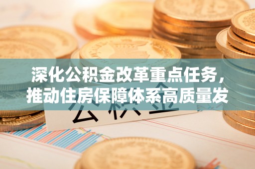 重庆深化公积金改革重点任务，推动住房保障体系高质量发展
