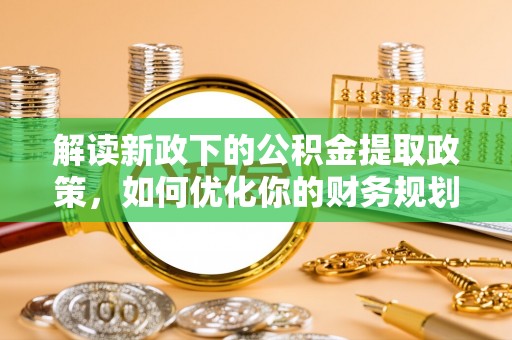重庆解读新政下的公积金提取政策，如何优化你的财务规划
