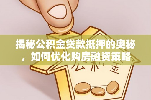 重庆揭秘公积金贷款抵押的奥秘，如何优化购房融资策略