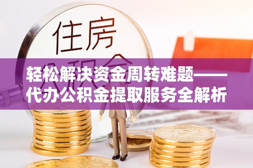 重庆轻松解决资金周转难题——代办公积金提取服务全解析