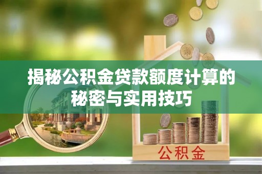 重庆揭秘公积金贷款额度计算的秘密与实用技巧