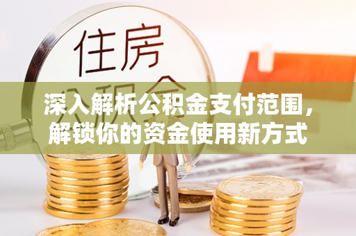 重庆深入解析公积金支付范围，解锁你的资金使用新方式