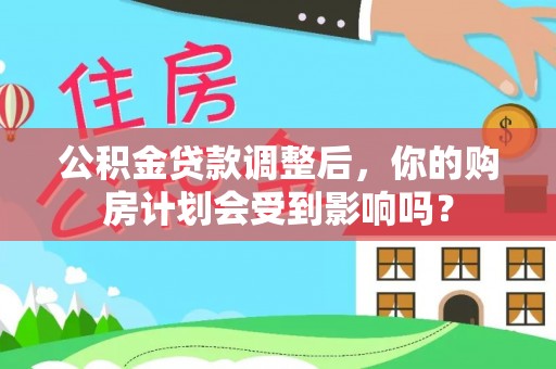 重庆公积金贷款调整后，你的购房计划会受到影响吗？