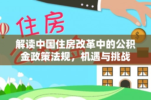 重庆解读中国住房改革中的公积金政策法规，机遇与挑战