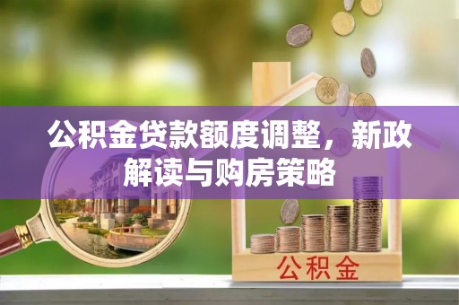 重庆公积金贷款额度调整，新政解读与购房策略