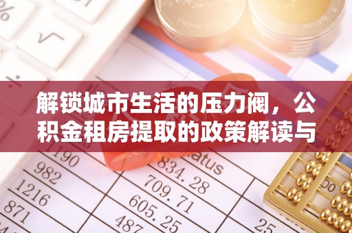 重庆解锁城市生活的压力阀，公积金租房提取的政策解读与实践指南