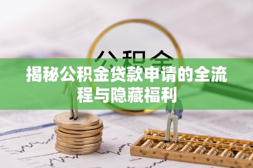 重庆揭秘公积金贷款申请的全流程与隐藏福利
