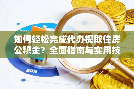 重庆如何轻松完成代办提取住房公积金？全面指南与实用技巧