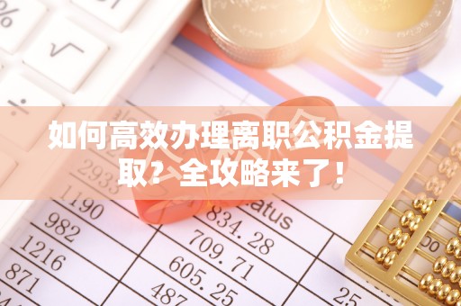 重庆如何高效办理离职公积金提取？全攻略来了！
