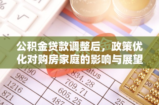重庆公积金贷款调整后，政策优化对购房家庭的影响与展望