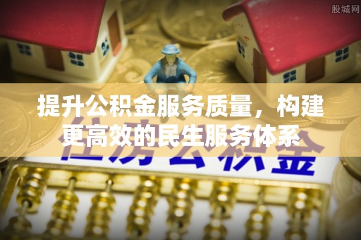 重庆提升公积金服务质量，构建更高效的民生服务体系