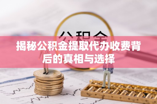 重庆揭秘公积金提取代办收费背后的真相与选择