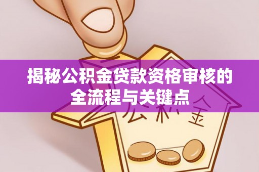 重庆揭秘公积金贷款资格审核的全流程与关键点