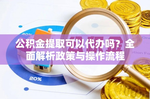重庆公积金提取可以代办吗？全面解析政策与操作流程