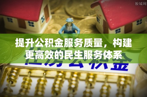 重庆提升公积金服务质量，构建更高效的民生服务体系