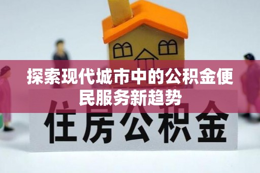 重庆探索现代城市中的公积金便民服务新趋势