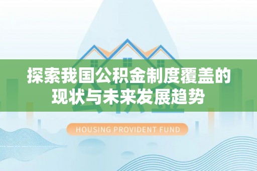 重庆探索我国公积金制度覆盖的现状与未来发展趋势