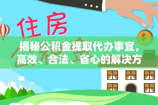 重庆揭秘公积金提取代办事宜，高效、合法、省心的解决方案
