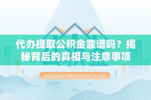 重庆代办提取公积金靠谱吗？揭秘背后的真相与注意事项