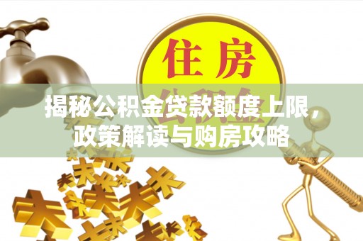 重庆揭秘公积金贷款额度上限，政策解读与购房攻略