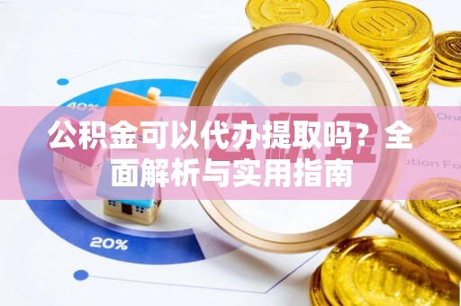 重庆公积金可以代办提取吗？全面解析与实用指南