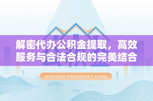 重庆解密代办公积金提取，高效服务与合法合规的完美结合