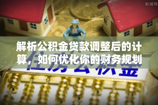 重庆解析公积金贷款调整后的计算，如何优化你的财务规划