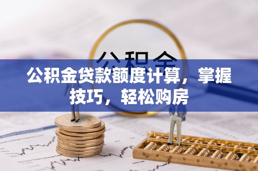 重庆公积金贷款额度计算，掌握技巧，轻松购房